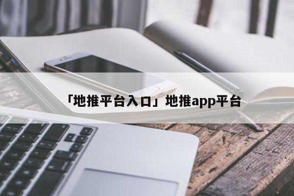 「地推平臺(tái)入口」地推app平臺(tái)